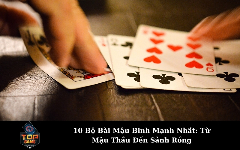 10 Bộ Bài Mậu Binh Mạnh Nhất: Từ Mậu Thầu Đến Sảnh Rồng