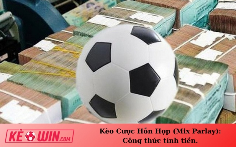 Kèo Cược Hỗn Hợp (Mix Parlay): Công thức tính tiền.