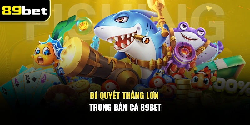 Bí quyết thắng lớn trong bắn cá 89bet