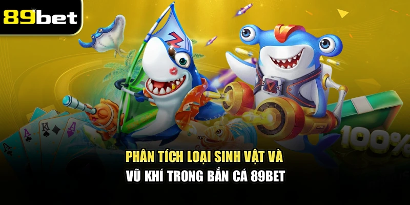 Phân tích loại sinh vật và vũ khí trong bắn cá 89bet