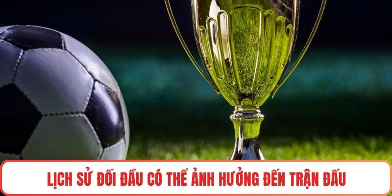 Lịch sử đối đầu có thể ảnh hưởng đến trận đấu