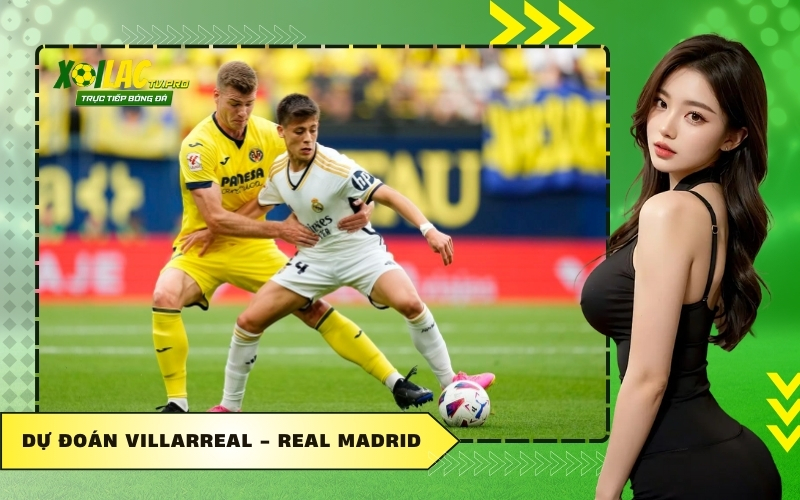 Dự Đoán Villarreal - Real Madrid